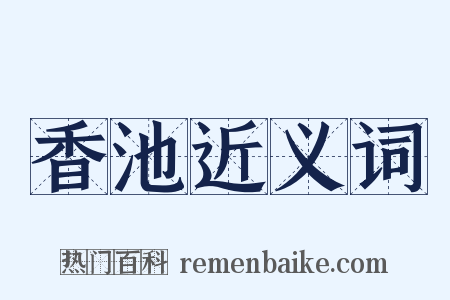 香池近义词是什么意思的图片
